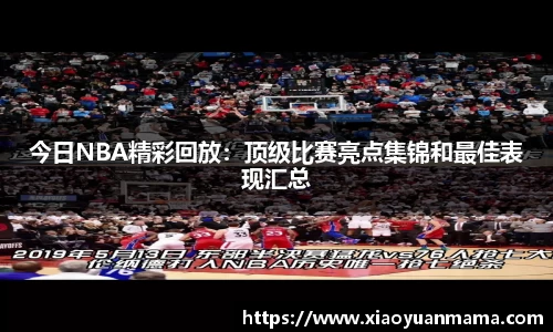 今日NBA精彩回放：顶级比赛亮点集锦和最佳表现汇总